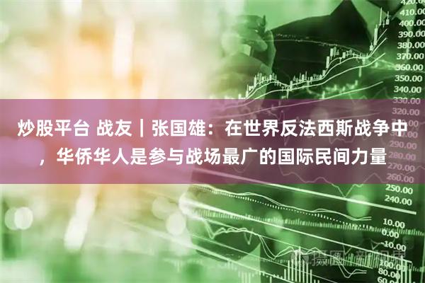 炒股平台 战友｜张国雄：在世界反法西斯战争中，华侨华人是参与战场最广的国际民间力量