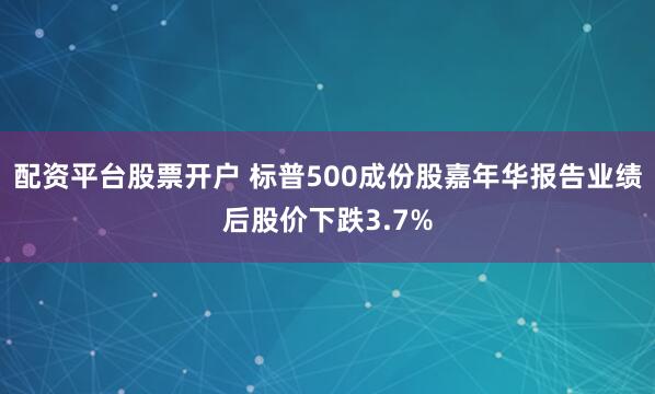 配资平台股票开户 标普500成份股嘉年华报告业绩后股价下跌3.7%