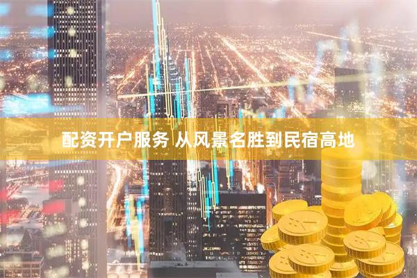 配资开户服务 从风景名胜到民宿高地