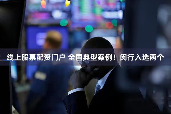 线上股票配资门户 全国典型案例！闵行入选两个