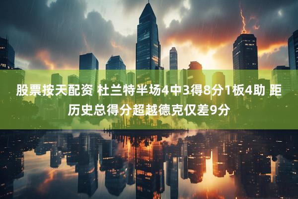 股票按天配资 杜兰特半场4中3得8分1板4助 距历史总得分超越德克仅差9分