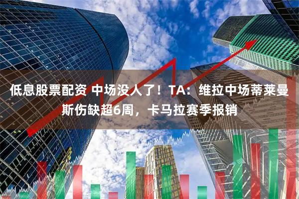 低息股票配资 中场没人了！TA：维拉中场蒂莱曼斯伤缺超6周，卡马拉赛季报销