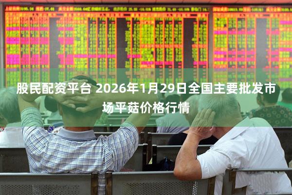 股民配资平台 2026年1月29日全国主要批发市场平菇价格行情