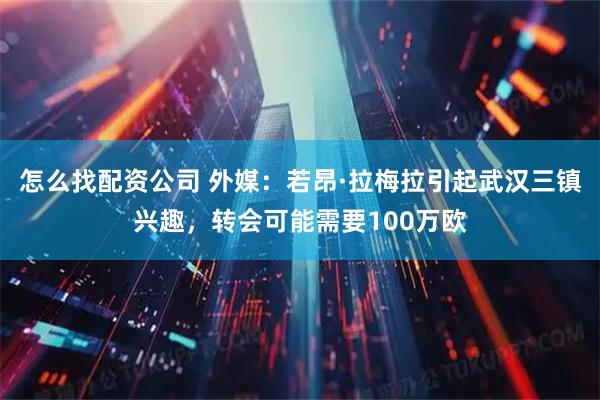 怎么找配资公司 外媒：若昂·拉梅拉引起武汉三镇兴趣，转会可能需要100万欧