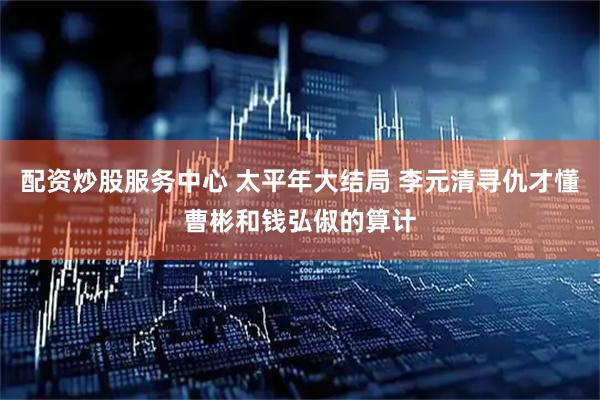 配资炒股服务中心 太平年大结局 李元清寻仇才懂曹彬和钱弘俶的算计