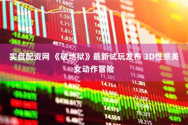 实盘配资网 《破地狱》最新试玩发布 3D性感美女动作冒险