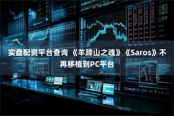 实盘配资平台查询 《羊蹄山之魂》《Saros》不再移植到PC平台