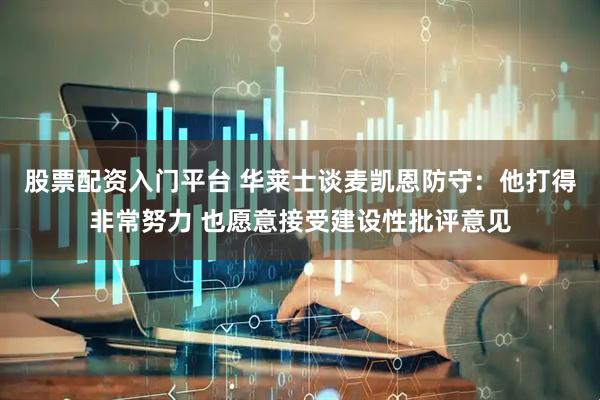 股票配资入门平台 华莱士谈麦凯恩防守：他打得非常努力 也愿意接受建设性批评意见