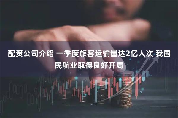 配资公司介绍 一季度旅客运输量达2亿人次 我国民航业取得良好开局