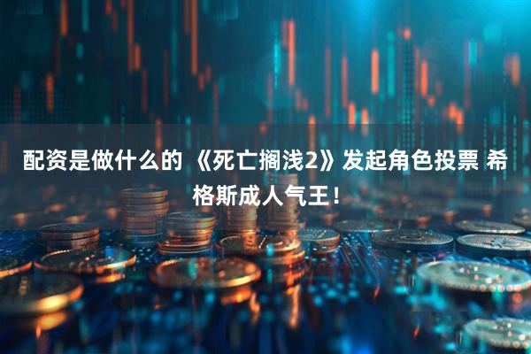 配资是做什么的 《死亡搁浅2》发起角色投票 希格斯成人气王！